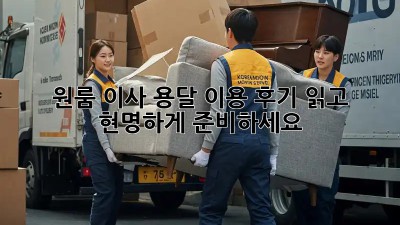 원룸 이사, 용달 이용 후기 읽고 현명하게 준비하세요!