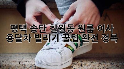 평택 송탄, 칠원동 원룸 이사 용달차 빌리기: 꿀팁 완전 정복!