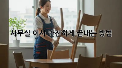 사무실 이사, 안전하게 끝내는 방법!